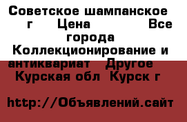 Советское шампанское 1961 г.  › Цена ­ 50 000 - Все города Коллекционирование и антиквариат » Другое   . Курская обл.,Курск г.